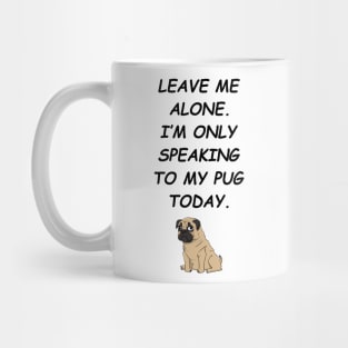 Leave Me Alone I'm Only Speaking To My Pug Today Mug